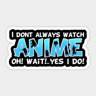 I DON'T ALWAYS WATCH ANIME Oh Yes I Do Sticker